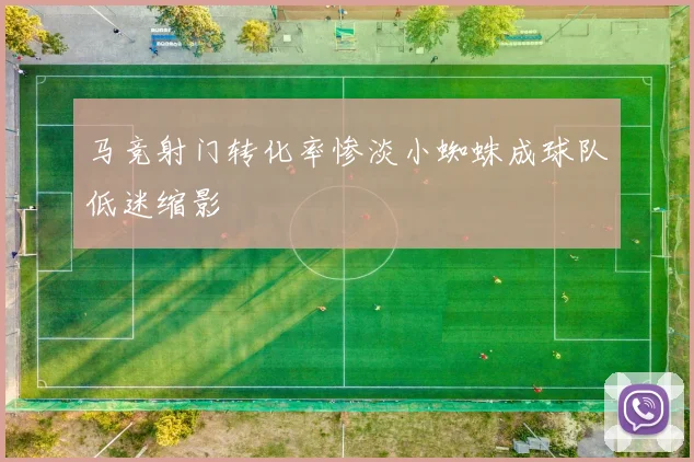 马竞射门转化率惨淡小蜘蛛成球队低迷缩影