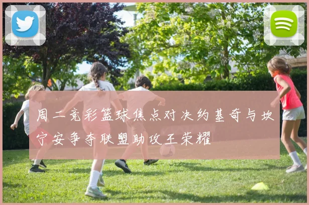 周二竞彩篮球焦点对决约基奇与坎宁安争夺联盟助攻王荣耀