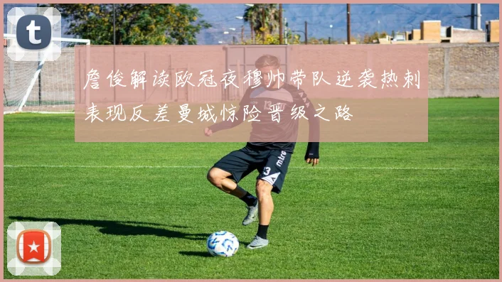 詹俊解读欧冠夜穆帅带队逆袭热刺表现反差曼城惊险晋级之路
