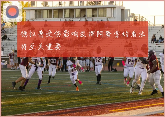 德拉普受伤影响发挥阿隆索的看法将至关重要