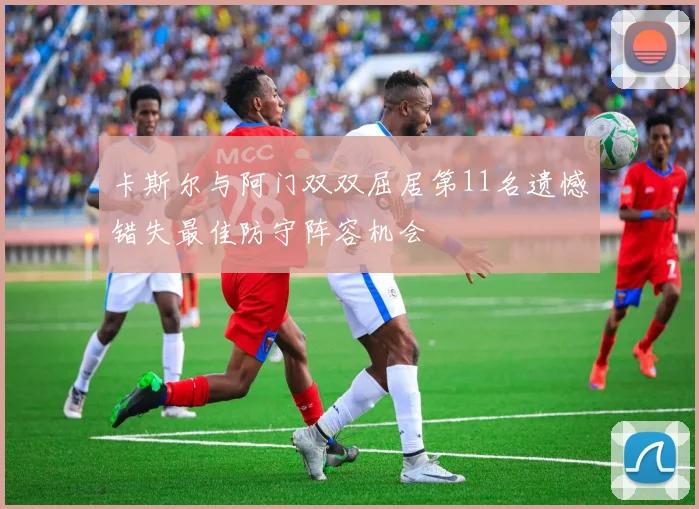 卡斯尔与阿门双双屈居第11名遗憾错失最佳防守阵容机会