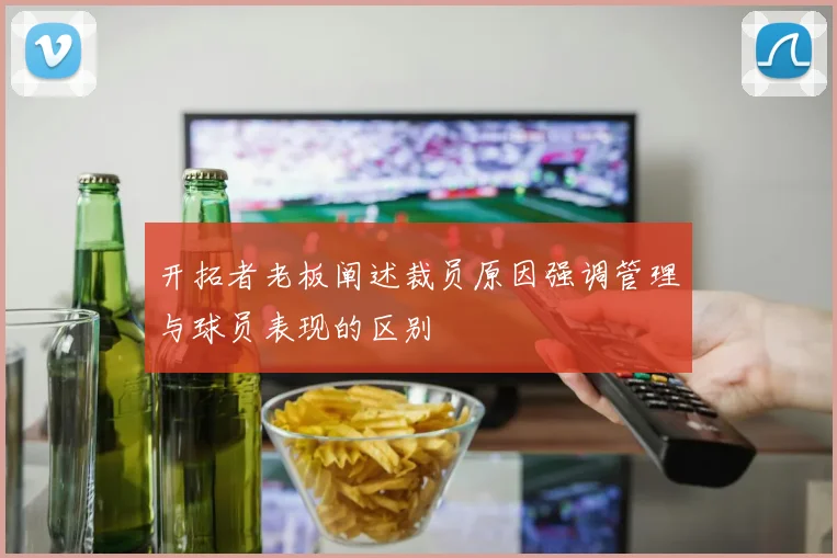开拓者老板阐述裁员原因强调管理与球员表现的区别
