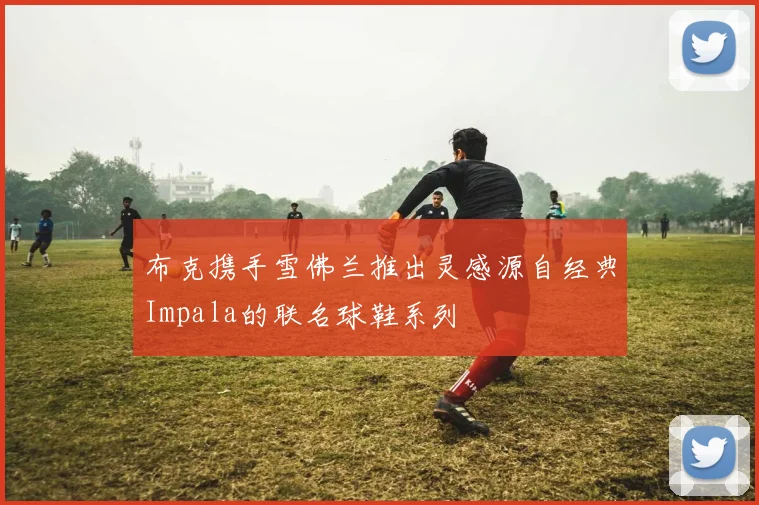 布克携手雪佛兰推出灵感源自经典Impala的联名球鞋系列